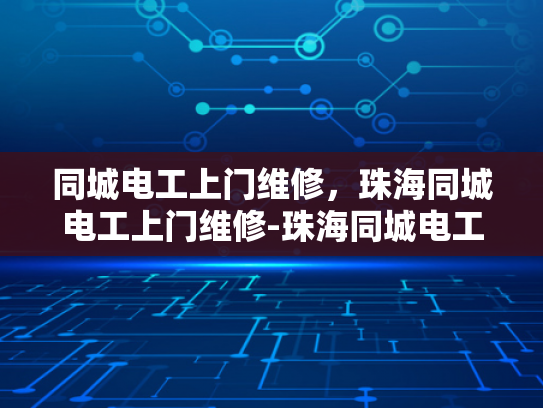 同城电工上门维修，珠海同城电工上门维修-珠海同城电工上门维修服务，快速响应，专业可靠