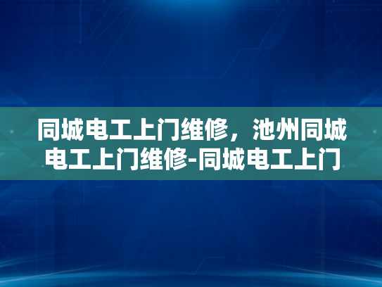 同城电工上门维修，池州同城电工上门维修-同城电工上门维修服务，池州地区的便捷选择