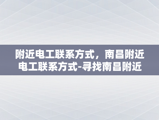 附近电工联系方式，南昌附近电工联系方式-寻找南昌附近电工的实用指南
