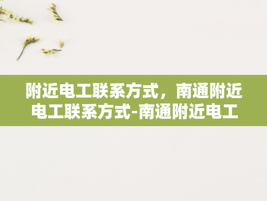 附近电工联系方式，南通附近电工联系方式-南通附近电工联系方式