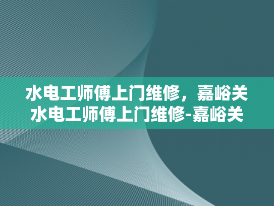 水电工师傅上门维修，嘉峪关水电工师傅上门维修-嘉峪关水电工师傅上门维修服务