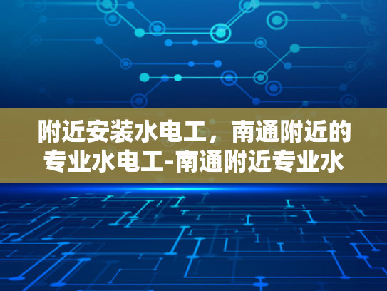 附近安装水电工，南通附近的专业水电工-南通附近专业水电工服务