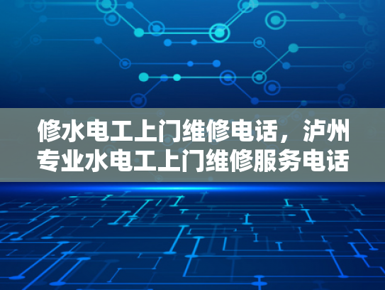 修水电工上门维修电话，泸州专业水电工上门维修服务电话-泸州专业水电工上门维修服务电话