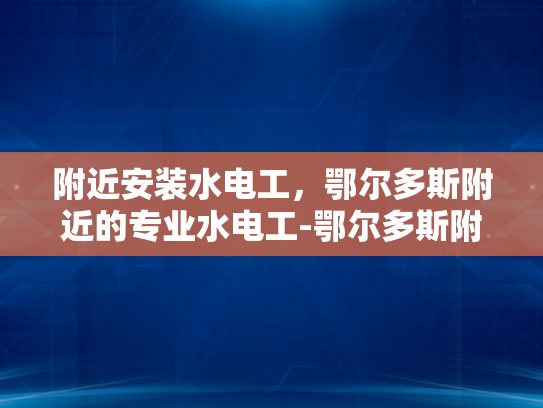附近安装水电工，鄂尔多斯附近的专业水电工-鄂尔多斯附近专业水电工服务