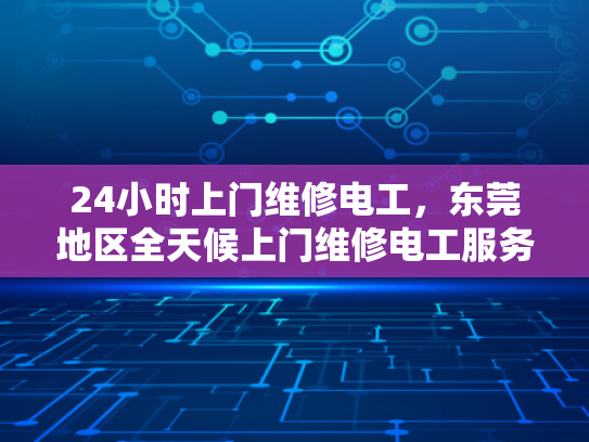 24小时上门维修电工，东莞地区全天候上门维修电工服务-全天候服务，24小时上门维修电工—东莞地区专业承诺