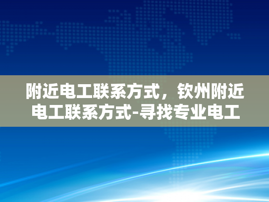 附近电工联系方式，钦州附近电工联系方式-寻找专业电工服务？钦州附近电工联系方式一览！