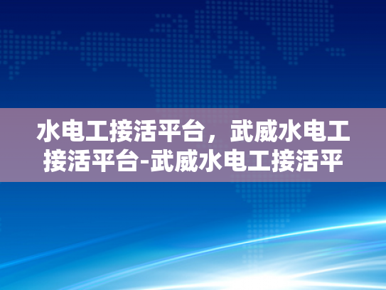水电工接活平台，武威水电工接活平台-武威水电工接活平台，连接需求与服务，推动行业创新