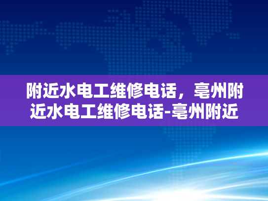 附近水电工维修电话，亳州附近水电工维修电话-亳州附近水电工维修电话指南