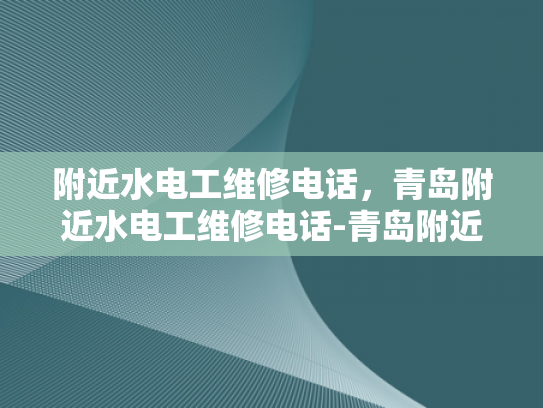 附近水电工维修电话，青岛附近水电工维修电话-青岛附近水电工维修电话
