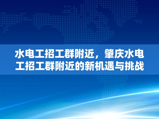 水电工招工群附近，肇庆水电工招工群附近的新机遇与挑战-肇庆水电工招工群附近的新机遇与挑战