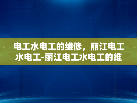 电工水电工的维修，丽江电工水电工-丽江电工水电工的维修服务