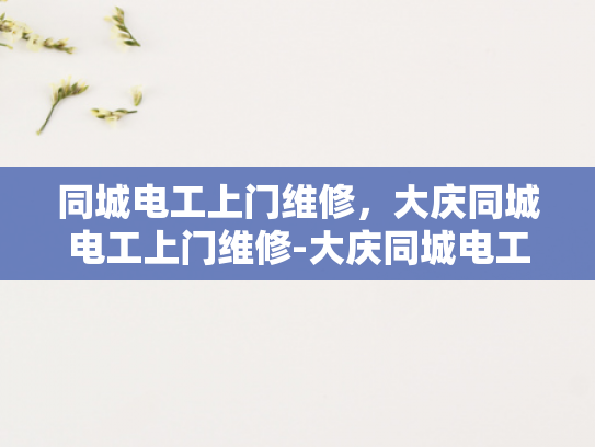 同城电工上门维修，大庆同城电工上门维修-大庆同城电工上门维修服务，您身边的电力专家