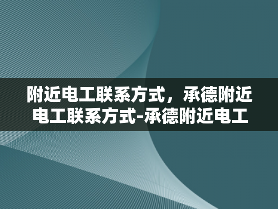 附近电工联系方式，承德附近电工联系方式-承德附近电工联系方式