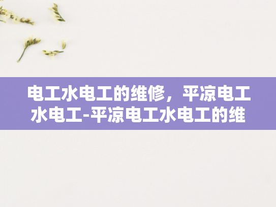电工水电工的维修，平凉电工水电工-平凉电工水电工的维修服务