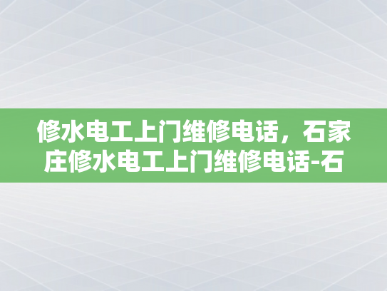 修水电工上门维修电话，石家庄修水电工上门维修电话-石家庄修水电工上门维修电话