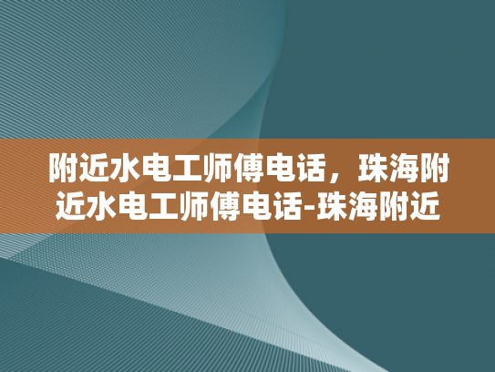 附近水电工师傅电话，珠海附近水电工师傅电话-珠海附近水电工师傅电话