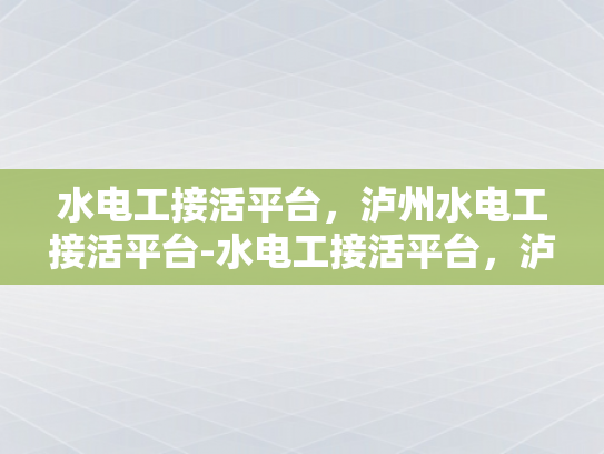 水电工接活平台，泸州水电工接活平台-水电工接活平台，泸州市的水电维修新选择