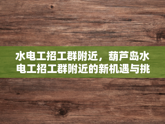 水电工招工群附近，葫芦岛水电工招工群附近的新机遇与挑战-水电工招工群附近，葫芦岛新机遇与挑战