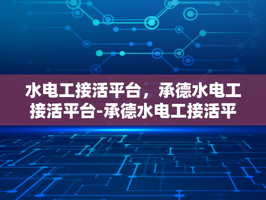 水电工接活平台，承德水电工接活平台-承德水电工接活平台，为城市生活添彩的绿色能源守护者