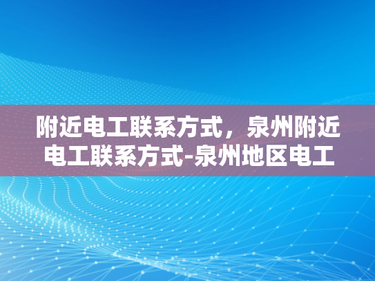 附近电工联系方式，泉州附近电工联系方式-泉州地区电工服务指南