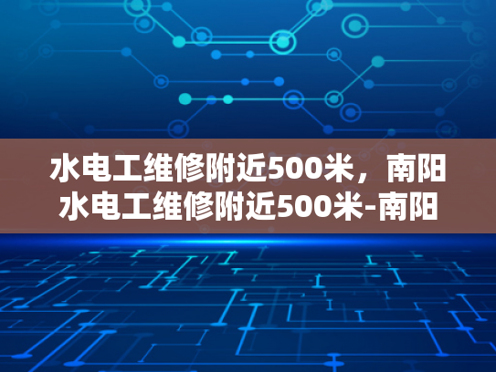 水电工维修附近500米，南阳水电工维修附近500米-南阳水电工维修服务，快速响应，专业可靠