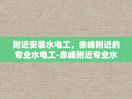 附近安装水电工，赤峰附近的专业水电工-赤峰附近专业水电工服务