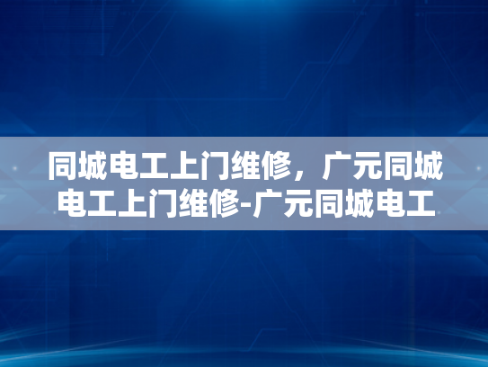 同城电工上门维修，广元同城电工上门维修-广元同城电工上门维修服务，您的电力问题，我们来搞定！