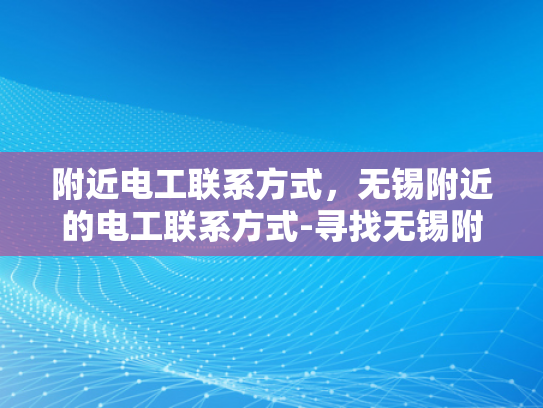 附近电工联系方式，无锡附近的电工联系方式-寻找无锡附近电工的联系方式