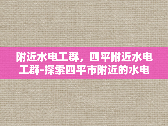 附近水电工群，四平附近水电工群-探索四平市附近的水电工服务