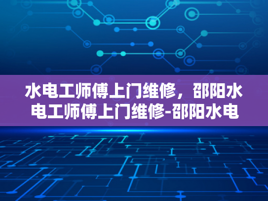 水电工师傅上门维修，邵阳水电工师傅上门维修-邵阳水电工师傅上门维修服务