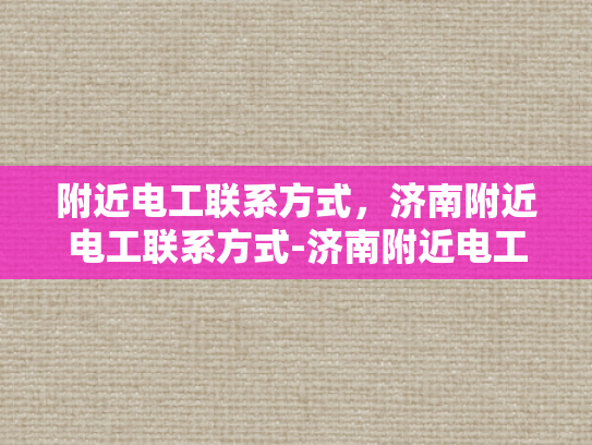 附近电工联系方式，济南附近电工联系方式-济南附近电工联系方式