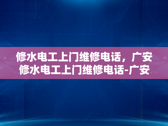 修水电工上门维修电话，广安修水电工上门维修电话-广安修水电工上门维修电话，专业服务，快速响应