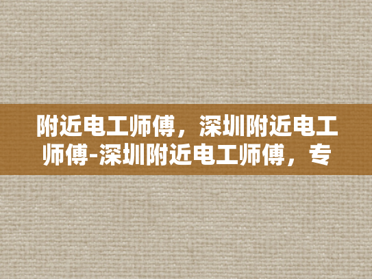 附近电工师傅，深圳附近电工师傅-深圳附近电工师傅，专业服务，保障安全