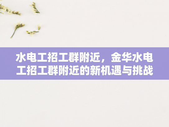水电工招工群附近，金华水电工招工群附近的新机遇与挑战-金华水电工招工群附近，新机遇与挑战的交响曲
