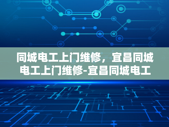 同城电工上门维修，宜昌同城电工上门维修-宜昌同城电工上门维修服务