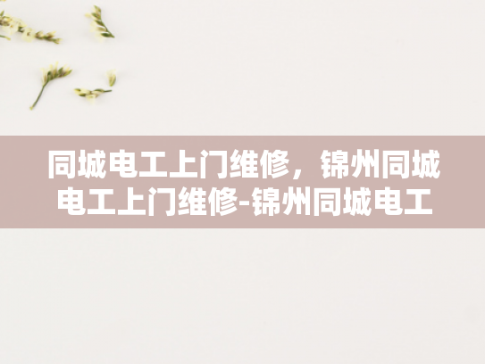 同城电工上门维修，锦州同城电工上门维修-锦州同城电工上门维修服务