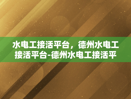 水电工接活平台，德州水电工接活平台-德州水电工接活平台，连接需求与服务的桥梁
