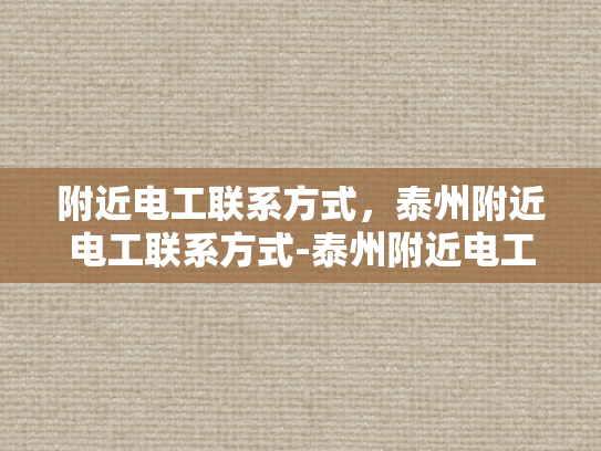 附近电工联系方式，泰州附近电工联系方式-泰州附近电工联系方式大全