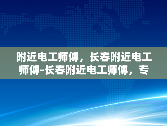 附近电工师傅，长春附近电工师傅-长春附近电工师傅，专业服务，保障安全