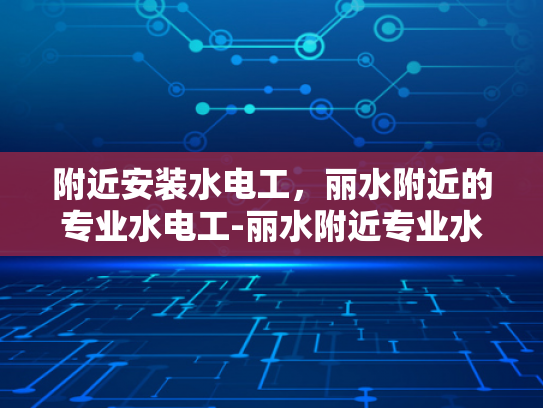 附近安装水电工，丽水附近的专业水电工-丽水附近专业水电工服务