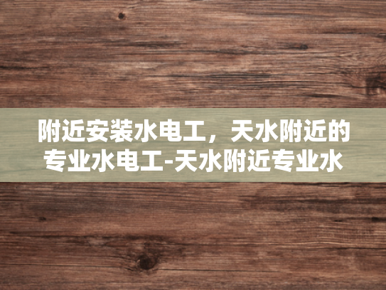 附近安装水电工，天水附近的专业水电工-天水附近专业水电工服务介绍