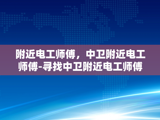附近电工师傅，中卫附近电工师傅-寻找中卫附近电工师傅，专业服务，安全可靠