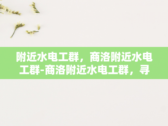 附近水电工群，商洛附近水电工群-商洛附近水电工群，寻找专业水电工的可靠资源
