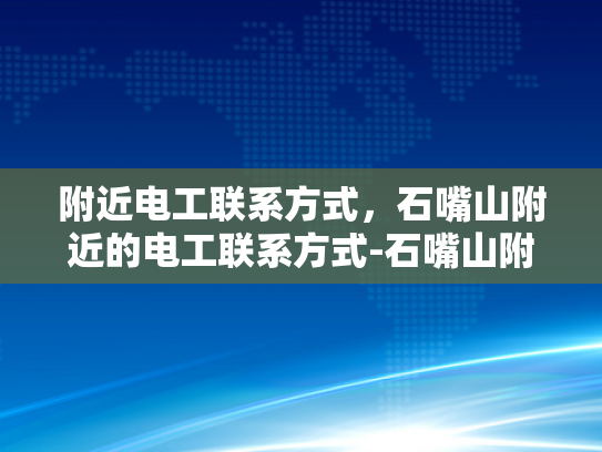 附近电工联系方式，石嘴山附近的电工联系方式-石嘴山附近电工联系方式