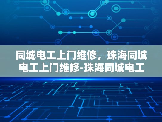 同城电工上门维修，珠海同城电工上门维修-珠海同城电工上门维修服务，快速响应，专业保障