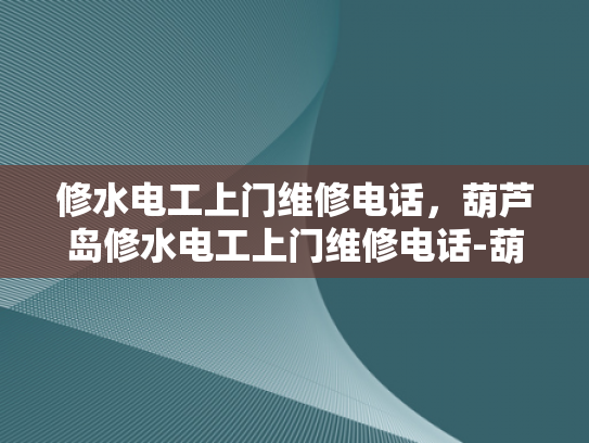 修水电工上门维修电话，葫芦岛修水电工上门维修电话-葫芦岛修水电工上门维修电话