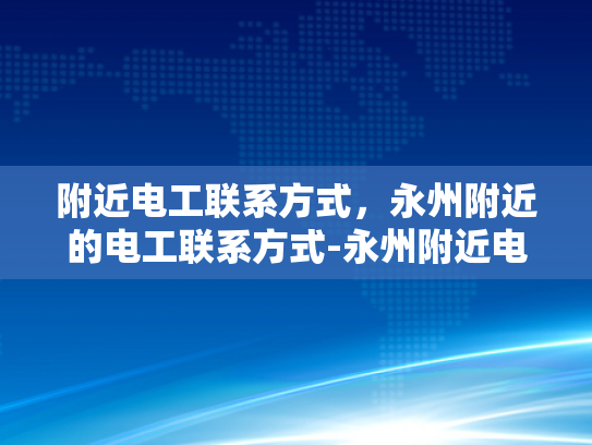 附近电工联系方式，永州附近的电工联系方式-永州附近电工联系方式大全