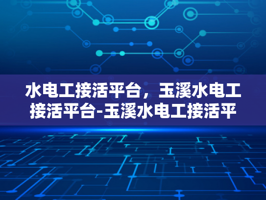 水电工接活平台，玉溪水电工接活平台-玉溪水电工接活平台，连接需求与专业服务的桥梁