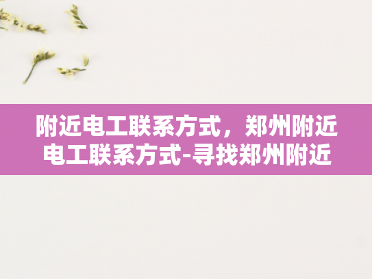 附近电工联系方式，郑州附近电工联系方式-寻找郑州附近电工的实用指南