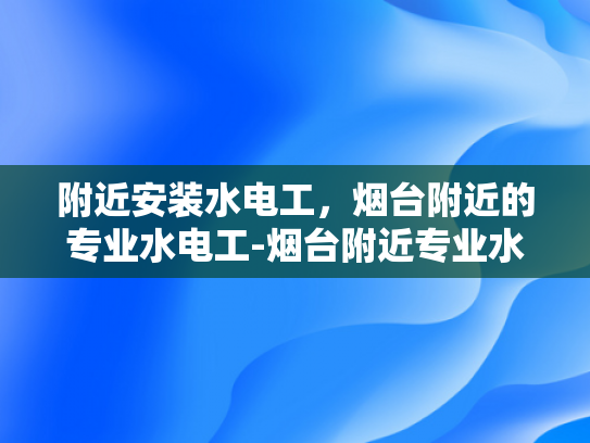 附近安装水电工，烟台附近的专业水电工-烟台附近专业水电工服务
